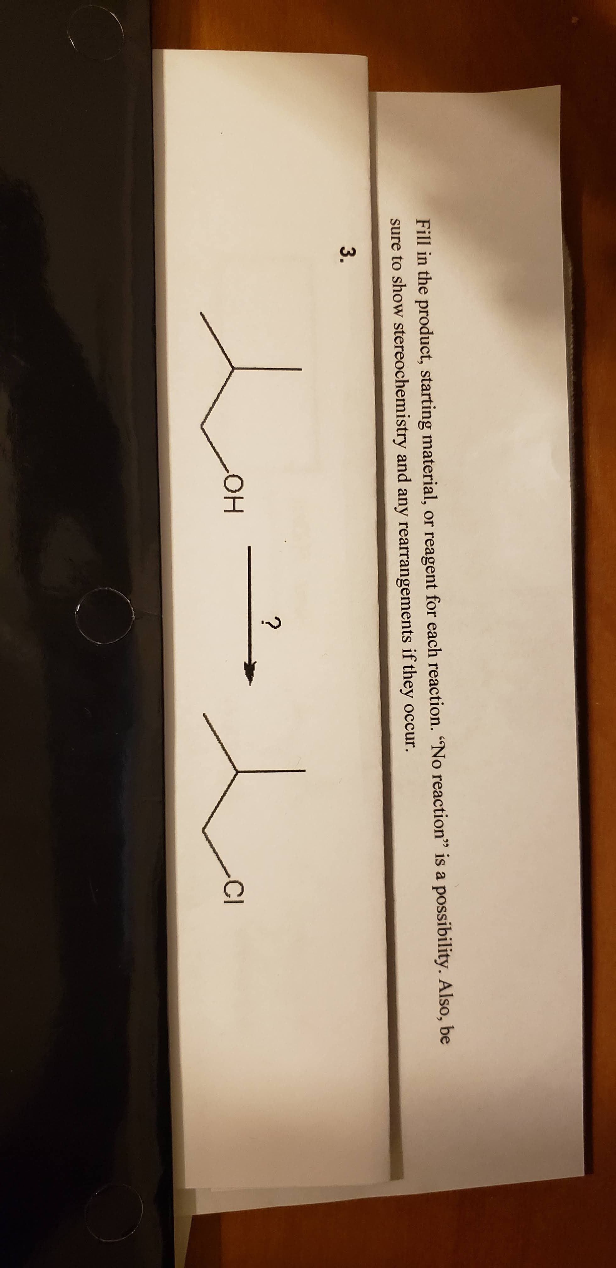Fill in the product, starting material, or reagent for each reaction. “No reaction" is a possibility. Also, be
sure to show stereochemistry and any rearrangements if they occur.
3.
?
HO-
CI
