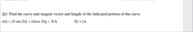 QI/ Find the curve unit tangent vector and length of the indicated portion of the curve
r(t) = (9 sin 2t)i + (6cos 2t)j + 5t k
