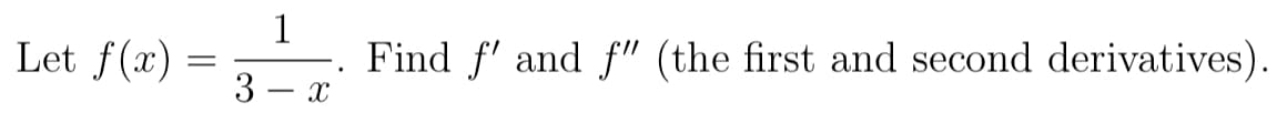 Let f(x) =
1
Find f' and f" (the first and second derivatives).
3 – x
