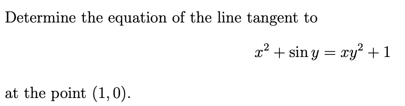 Determine the equation of the line tangent to
x² + sin y = xy² +1
at the point (1,0).
