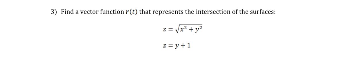 3) Find a vector function r(t) that represents the intersection of the surfaces:
Z = x² + y²
V
z = y + 1