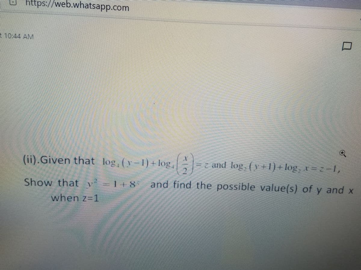 ttps://web.whatsapp.com
10:44 AM
(ii).Given that log, (y-1)+ log
= and log (v+1) + log, r==1,
Show that
1+8*
and find the possible value(s) of y and x
when z31
