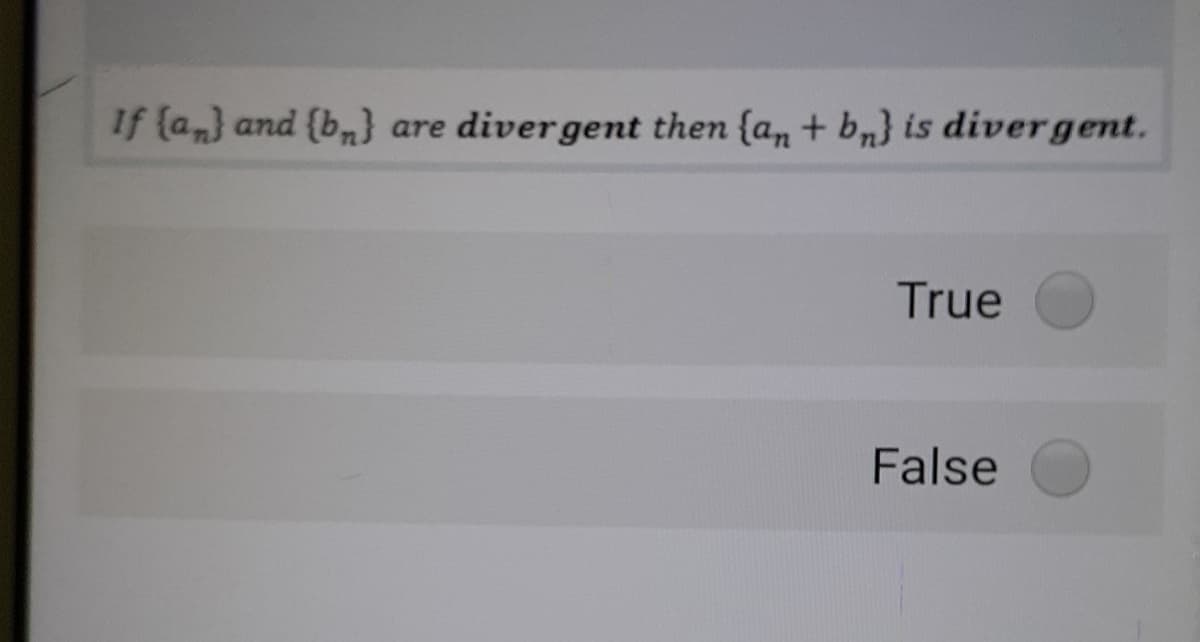 If (a,} and {b,}
are divergent then {a, + b,} is divergent.
True
False
