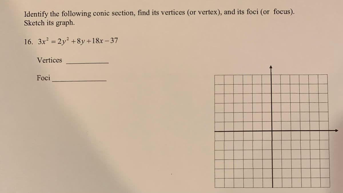 Identify the following conic section, find its vertices (or vertex), and its foci (or focus).
Sketch its graph.
16. 3x² = 2y² +8y+18x–37
%3D
Vertices
Foci
