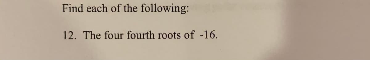 Find each of the following:
12. The four fourth roots of -16.
