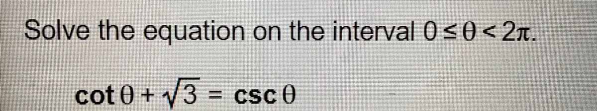 Solve the equation on the interval 0<0<2T.
cot 0 + v3 = csc 0
