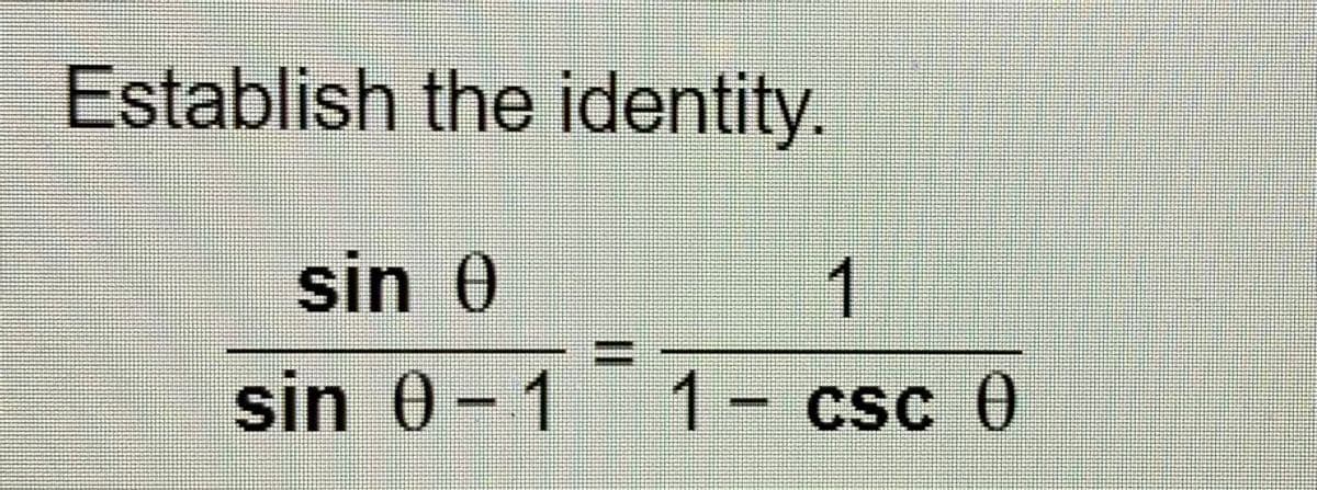 Establish the identity.
sin 0
sin 0-1
1- csc 0
