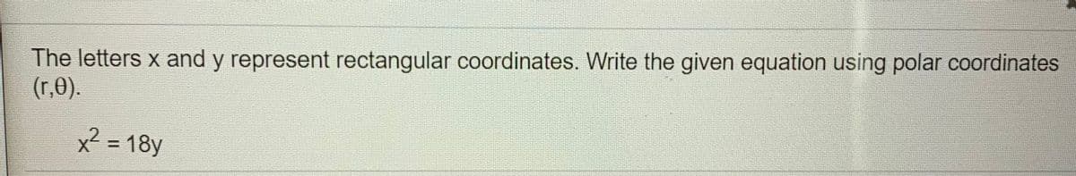 The letters x and y represent rectangular coordinates. Write the given equation using polar coordinates
(r,).
x² = 18y
%3D

