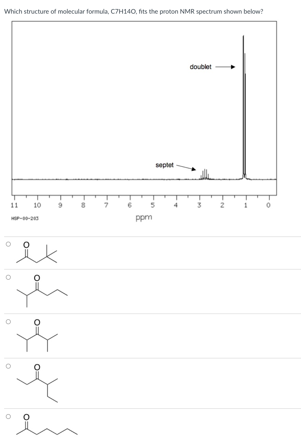 Which structure of molecular formula, C7H14O, fits the proton NMR spectrum shown below?
doublet
septet
11
10
8
5
4
3
2
HSP-00-203
ppm
en
-00

