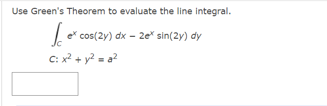 Use Green's Theorem to evaluate the line integral.
ex cos(2y) dx – 2ex sin(2y) dy
C: x2 + y2 = a?
