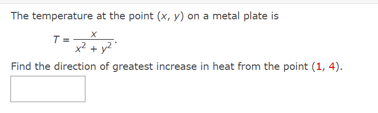 The temperature at the point (x, y) on a metal plate is
T =
+ y4
Find the direction of greatest increase in heat from the point (1, 4).

