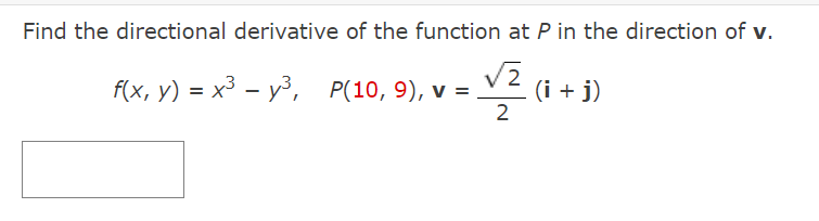 Find the directional derivative of the function at P in the direction of v.
f(x, y) = x³ – y³, P(10, 9), v =
(i + j)
