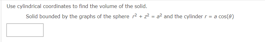 Use cylindrical coordinates to find the volume of the solid.
Solid bounded by the graphs of the sphere r2 + z?
a2 and the cylinder r = a cos(0)
