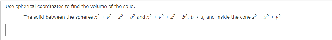 Use spherical coordinates to find the volume of the solid.
The solid between the spheres x² + y² + z² = a² and x2 + y2 + z² = b², b > a, and inside the cone z? = x2 + y2
