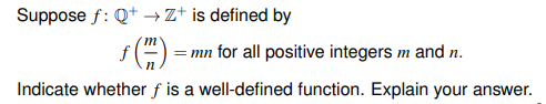 Suppose f: Q+ → Z+ is defined by
= mn for all positive integers m and n.
Indicate whether f is a well-defined function. Explain your answer.
