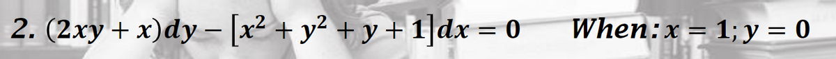 2. (2xy + x)dy –[x² + y? + y+ 1]dx = 0
When:x = 1; y = 0
-
