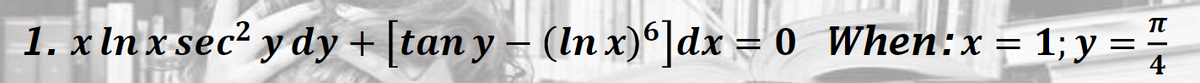 TT
1. x In x sec² y dy + |tan y – (In x) dx = 0 When:x
1; у -
