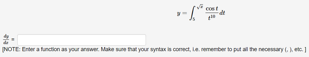 cos t
dt
t10
y =
dy
de
[NOTE: Enter a function as your answer. Make sure that your syntax is corect, i.e. remember to put all the necessary (, ), etc. ]
