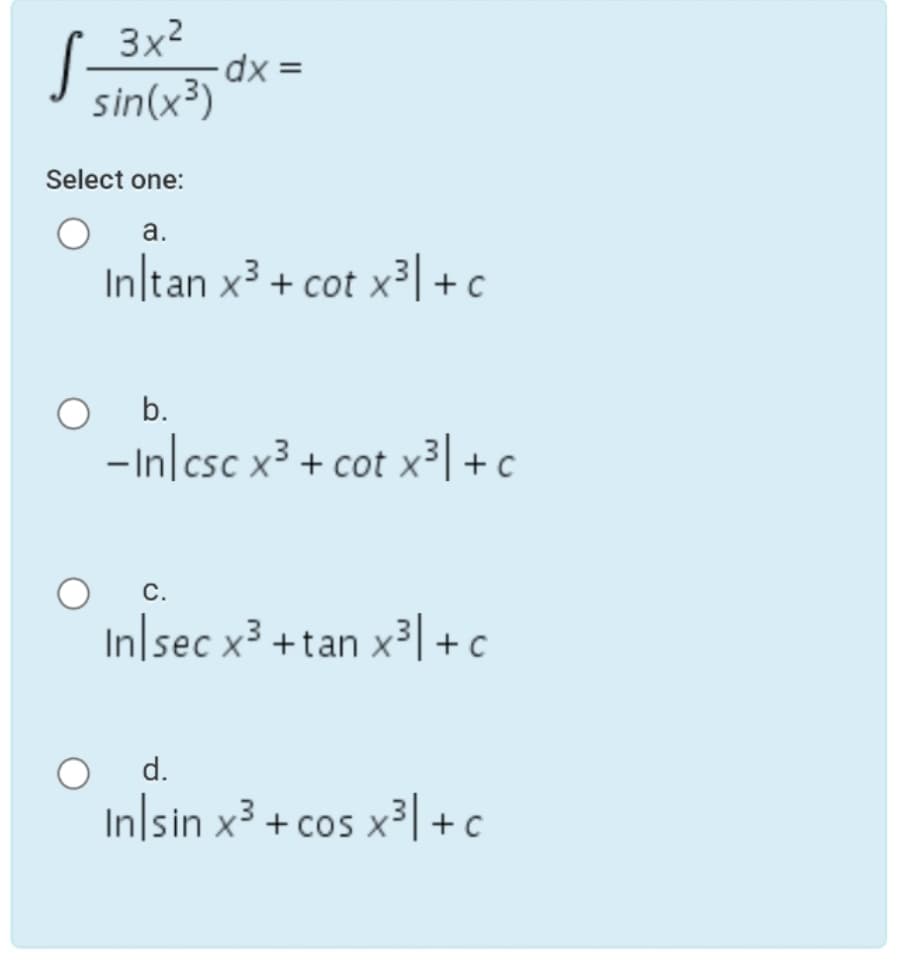 3x2
sin(x³)
Select one:
а.
In/tan x3 + cot x³| + c
b.
-In csc x3 + cot x³| +c
с.
In sec x3 +tan x³| +c
d.
In|sin x3 + cos x3| +c
x³ +
