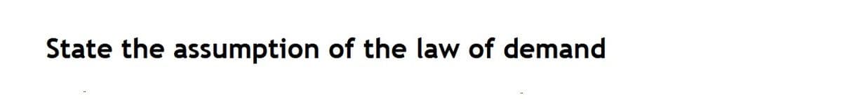 State the assumption of the law of demand
