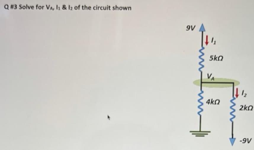 Q #3 Solve for VA, I1 & I2 of the circuit shown
9V
5kn
VA
4kn
2kn
-9V
