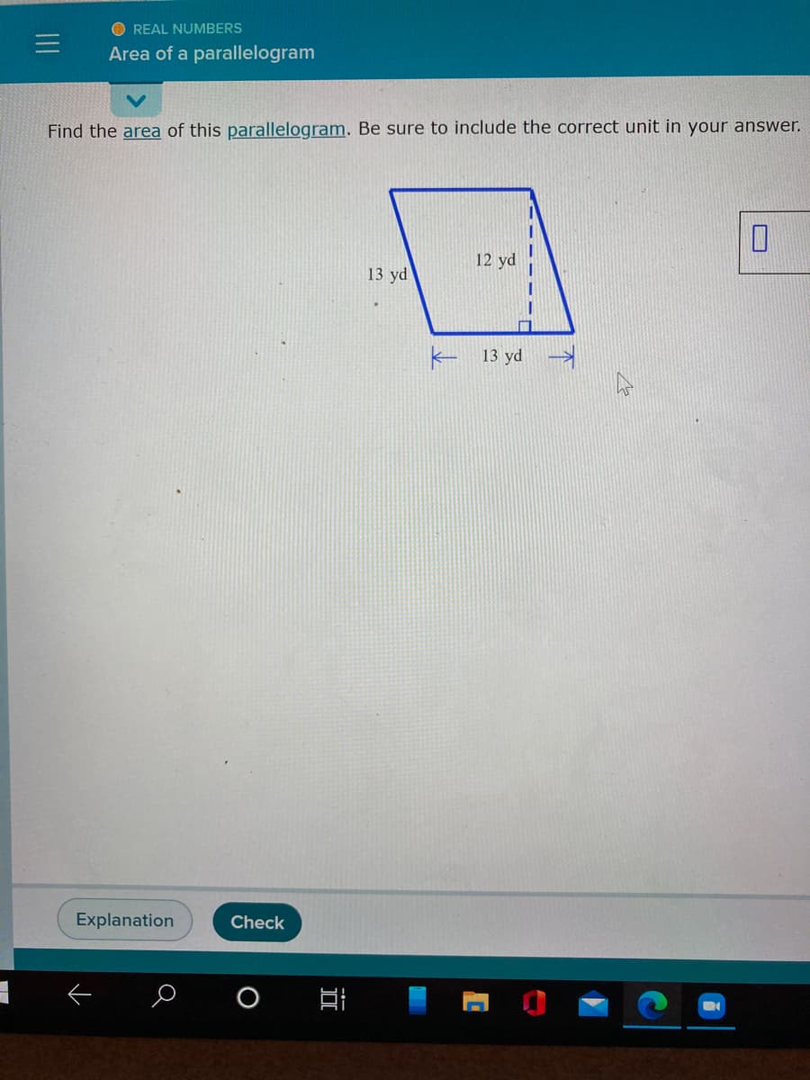 O REAL NUMBERS
Area of a parallelogram
Find the area of this parallelogram. Be sure to include the correct unit in your answer.
12 yd
13 yd
- 13 yd
Explanation
Check
