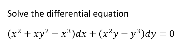 Solve the differential equation
(x² + xy² – x³)dx + (x²y – y³)dy = 0
