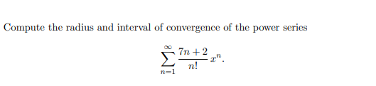 Compute the radius and interval of convergence of the power series
7n +2
r".
n!
n=1
