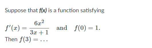 Suppose that f(x) is a function satisfying
6x2
f'(x)
and f(0) = 1.
3x +1
Then f(3) =
...
