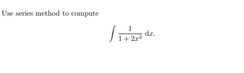 Use series method to compute
dr.
1+ 2r3

