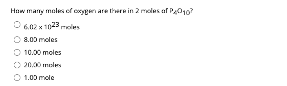 How many moles of oxygen are there in 2 moles of P4010?
6.02 x 1023 moles
8.00 moles
10.00 moles
20.00 moles
O 1.00 mole
