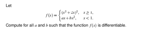 Let
S(4²+2x)², x2 1,
| ax+bx², x< 1.
S(x) =
Compute for all a and b such that the function f(x) is differentiable.

