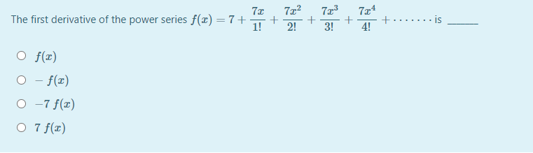 7x2
+
3!
7x
7x4
The first derivative of the power series f(x) = 7+-
- is
1!
2!
4!
O f(x)
O - f(x)
O -7 f(x)
O 7 f(r)

