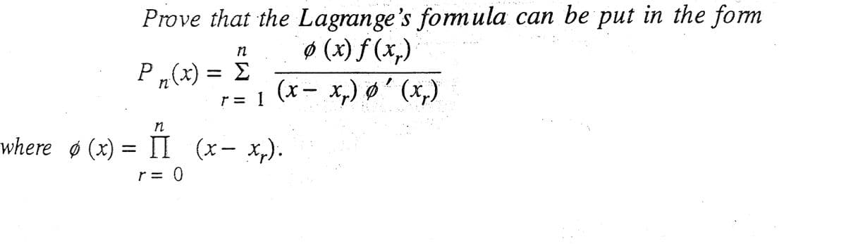 Prove that the Lagrange's formula can be put in the form
ø (x) f (x,)
(x- x,) ø' (x,)
P „(x) = Ë
r = 1
where ø (x) = II (x- x,).
r= 0
