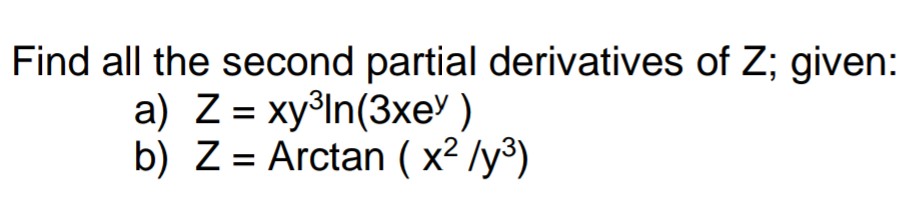 Find all the second partial derivatives of Z; given:
a) Z = xy³In(3xe' )
b) Z = Arctan ( x² /y³)
%3D
