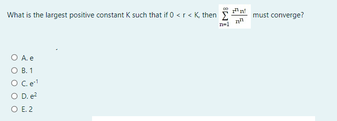 "n!
What is the largest positive constant K such that if 0 <r < K, then
must converge?
n=1
O A. e
О В. 1
O C.e-1
O D. e?
O E. 2
