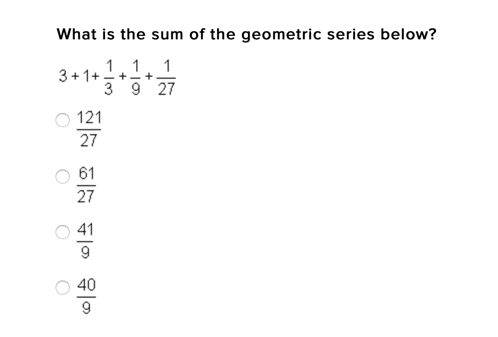 What is the sum of the geometric series below?
1
1
1
+ - +
3 9 27
3 + 1+
-
121
27
61
27
41
9
40
9
