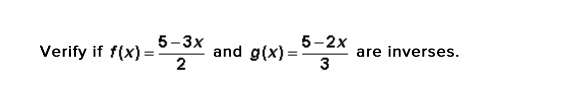 5-3х
5-2х
Verify if f(x) =
and g(x) =
2
are inverses.
3
%3D

