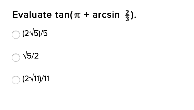 Evaluate tan(n + arcsin ?).
O (2 V5)/5
V5/2
O (2 V11)/11

