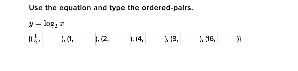 Use the equation and type the ordered-pairs.
y = log, x
), (1,
), (2,
), (4,
), (8,
), (16,
