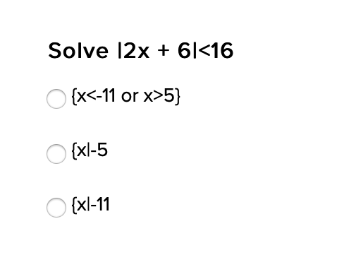 Solve 12x + 6|<16
O {x<-11 or x>5}
{xl-5
O {xl-11
