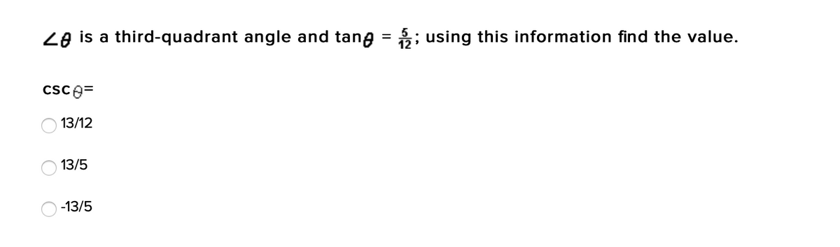 Ze is a third-quadrant angle and tang = ; using this information find the value.
csce=
13/12
13/5
-13/5
