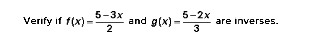 5 -Зх
5-2х
Verify if f(x) =
and g(x)=
2
are inverses.
3
