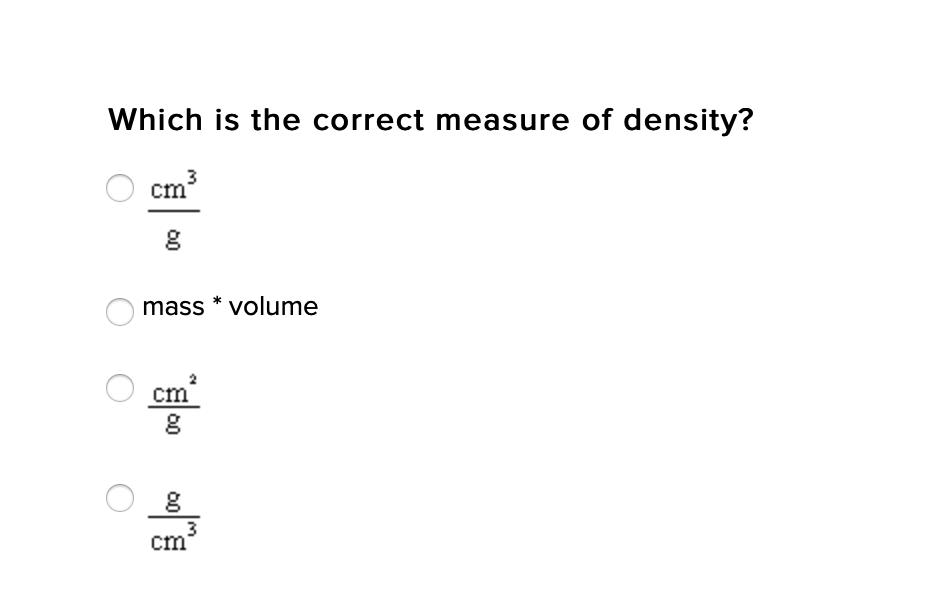 Which is the correct measure of density?
cm³
mass * volume
cm
cm
00
00
00
