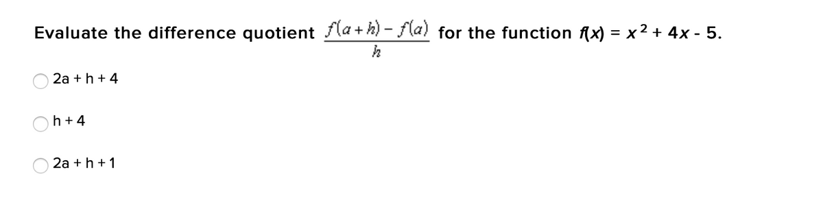 Evaluate the difference quotient f(a+h)-f(a) for the function f(x) = x ² + 4x - 5.
2a + h + 4
h+4
2a + h + 1