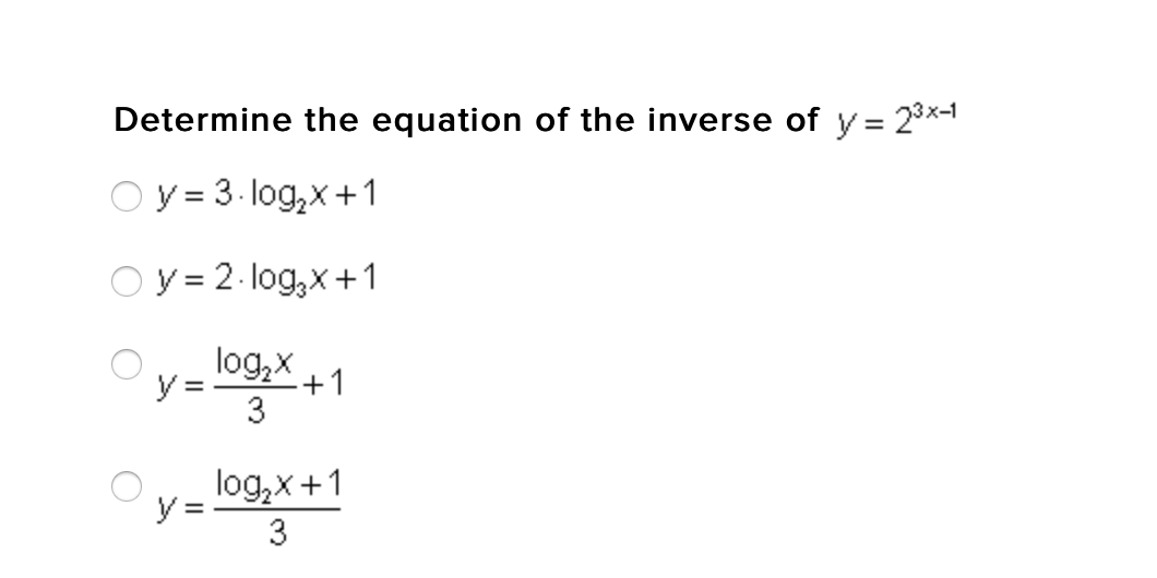 Determine the equation of the inverse of y = 23x-1
O y = 3- log,x+1
O y = 2- log,x+1
logX +1
y = -
3
log,x+1
y =
3
