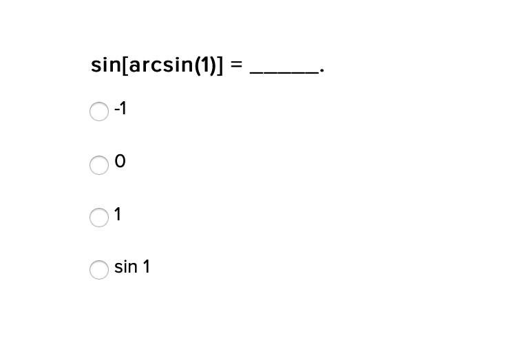 sin[arcsin(1)] =
-1
1
sin 1

