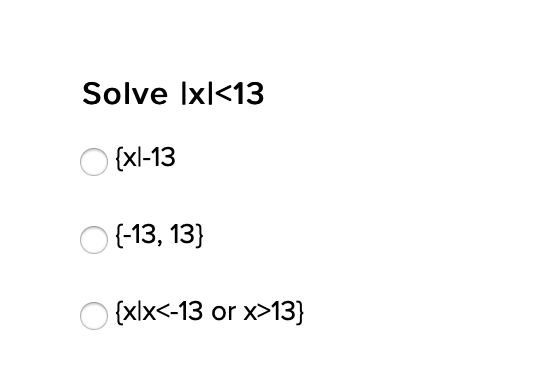 Solve Ixl<13
{xl-13
{-13, 13}
O {xlx<-13 or x>13}
