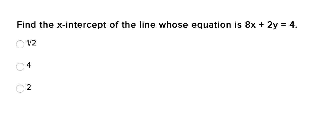 Find the x-intercept of the line whose equation is 8x + 2y = 4.
1/2
4
2
