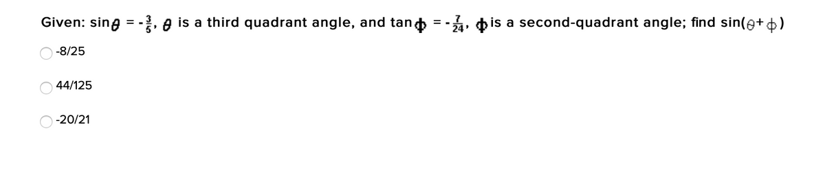 Given: sing = - e is a third quadrant angle, and tand = -, pis a second-quadrant angle; find sin(e+6)
-8/25
44/125
-20/21

